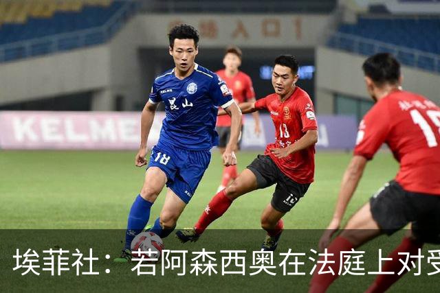 埃菲社：若阿森西奥在法庭上对受害者道歉，检方愿撤销监禁判决