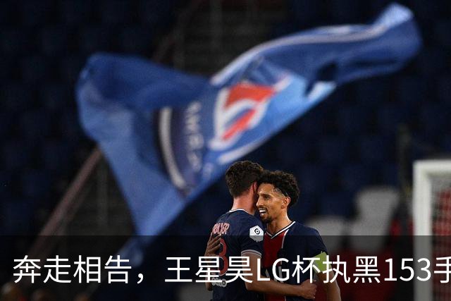 奔走相告，王星昊LG杯执黑153手大胜申真谞，兑现举办方的大失误