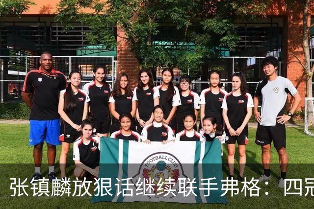 张镇麟放狠话继续联手弗格：四冠只是开始想要拿更多！两人关系不止是抱大腿